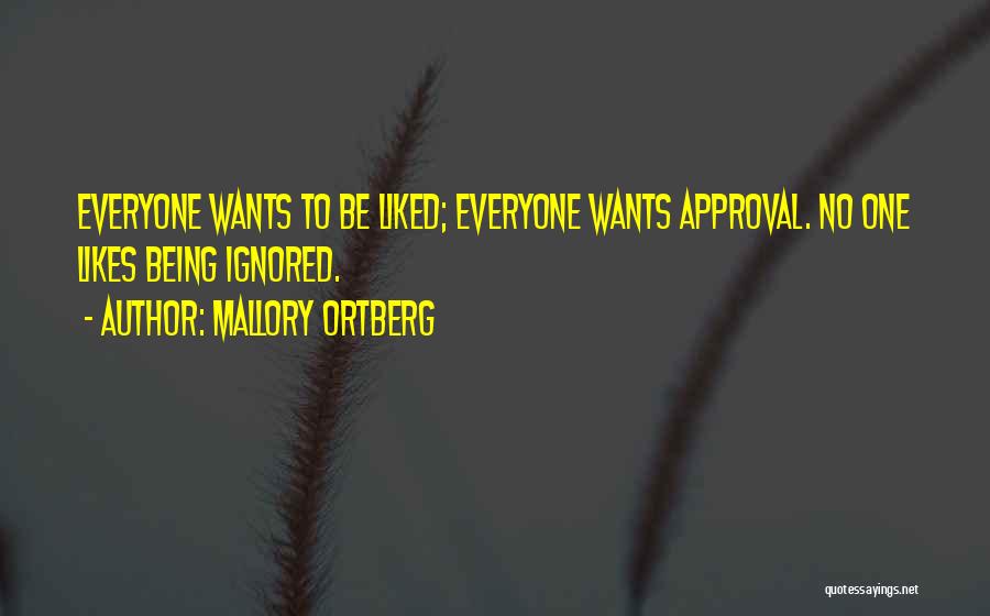 Mallory Ortberg Quotes: Everyone Wants To Be Liked; Everyone Wants Approval. No One Likes Being Ignored.