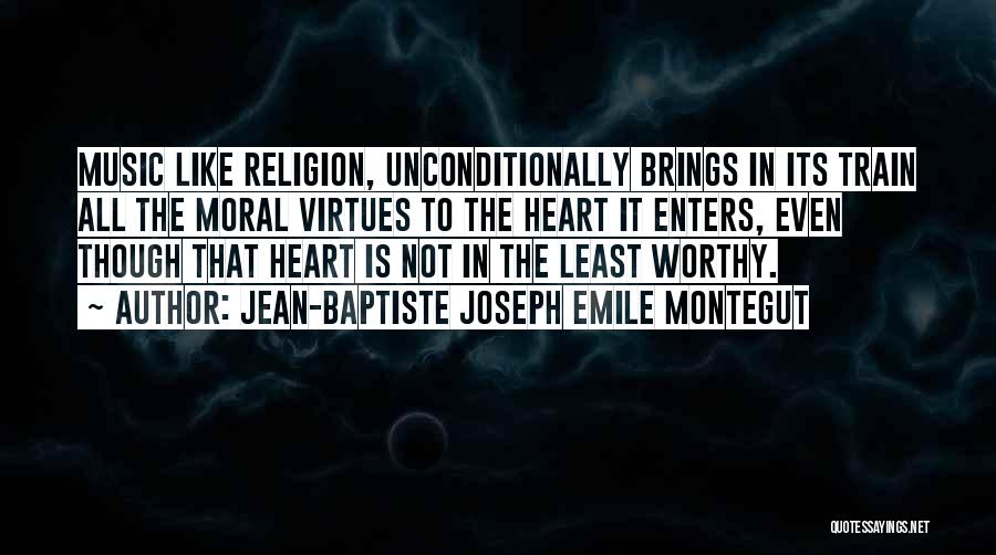 Jean-Baptiste Joseph Emile Montegut Quotes: Music Like Religion, Unconditionally Brings In Its Train All The Moral Virtues To The Heart It Enters, Even Though That