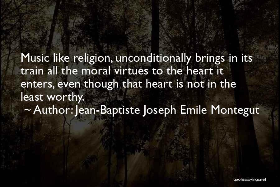 Jean-Baptiste Joseph Emile Montegut Quotes: Music Like Religion, Unconditionally Brings In Its Train All The Moral Virtues To The Heart It Enters, Even Though That