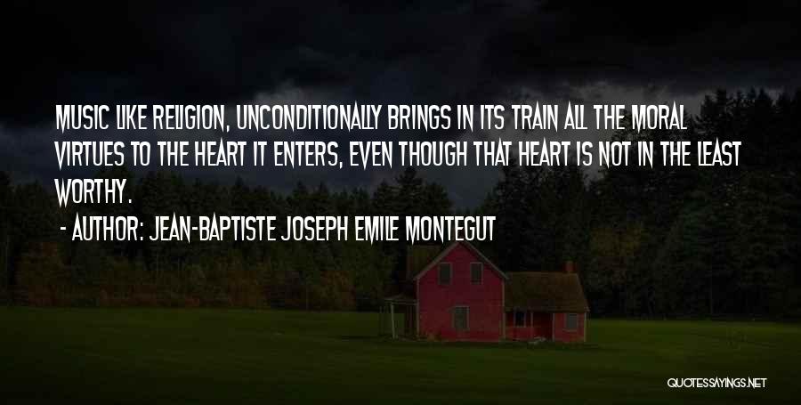 Jean-Baptiste Joseph Emile Montegut Quotes: Music Like Religion, Unconditionally Brings In Its Train All The Moral Virtues To The Heart It Enters, Even Though That