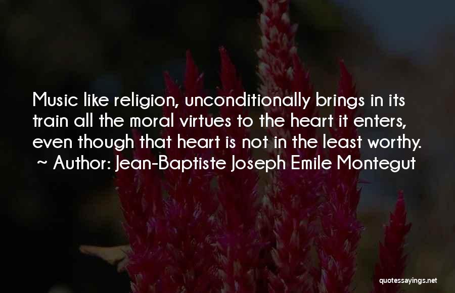 Jean-Baptiste Joseph Emile Montegut Quotes: Music Like Religion, Unconditionally Brings In Its Train All The Moral Virtues To The Heart It Enters, Even Though That