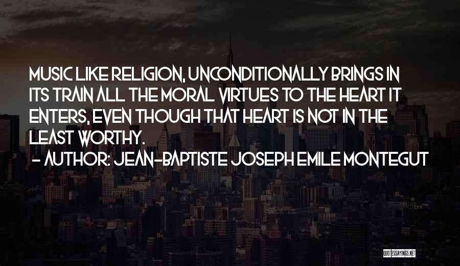 Jean-Baptiste Joseph Emile Montegut Quotes: Music Like Religion, Unconditionally Brings In Its Train All The Moral Virtues To The Heart It Enters, Even Though That