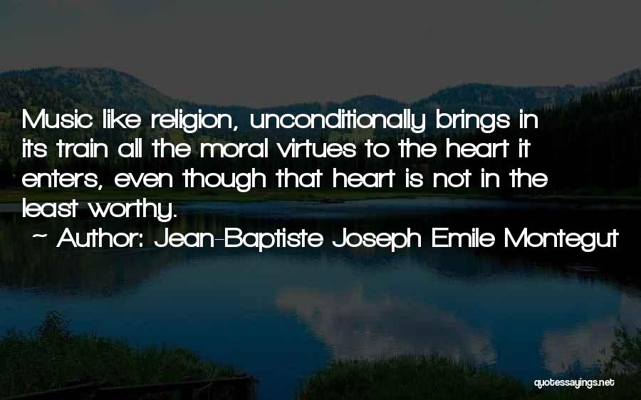 Jean-Baptiste Joseph Emile Montegut Quotes: Music Like Religion, Unconditionally Brings In Its Train All The Moral Virtues To The Heart It Enters, Even Though That