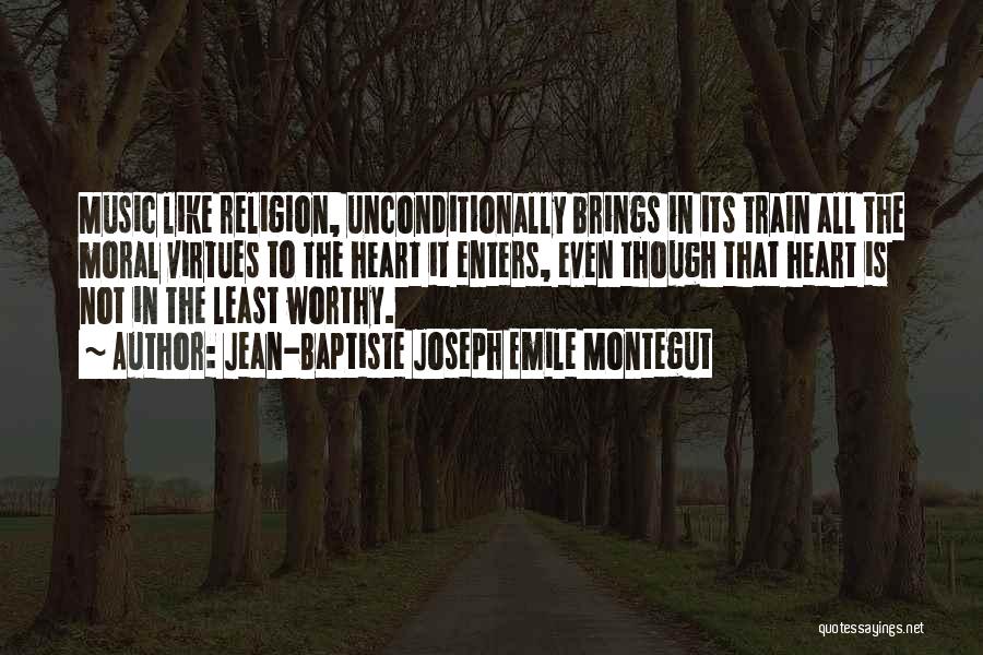 Jean-Baptiste Joseph Emile Montegut Quotes: Music Like Religion, Unconditionally Brings In Its Train All The Moral Virtues To The Heart It Enters, Even Though That