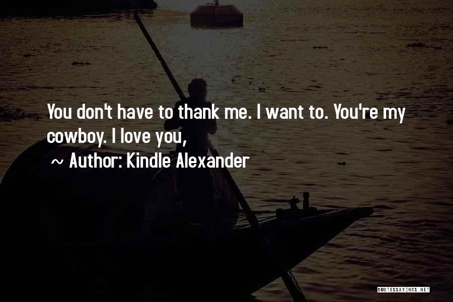 Kindle Alexander Quotes: You Don't Have To Thank Me. I Want To. You're My Cowboy. I Love You,