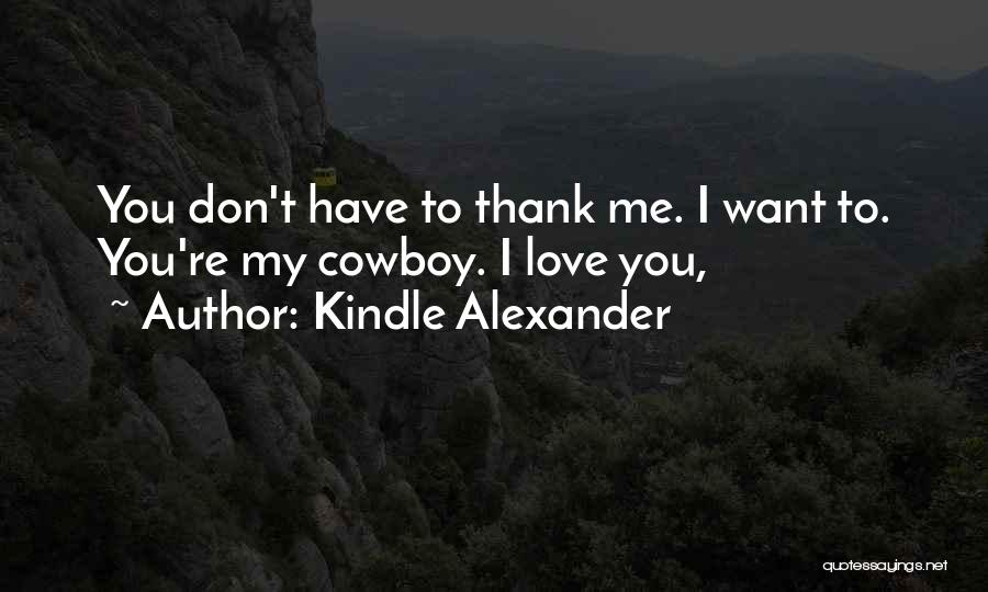Kindle Alexander Quotes: You Don't Have To Thank Me. I Want To. You're My Cowboy. I Love You,