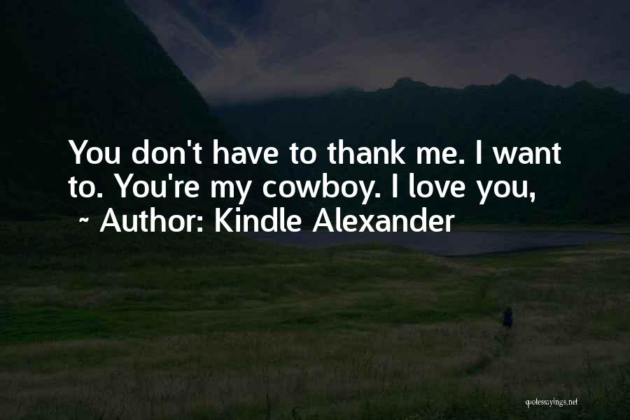Kindle Alexander Quotes: You Don't Have To Thank Me. I Want To. You're My Cowboy. I Love You,