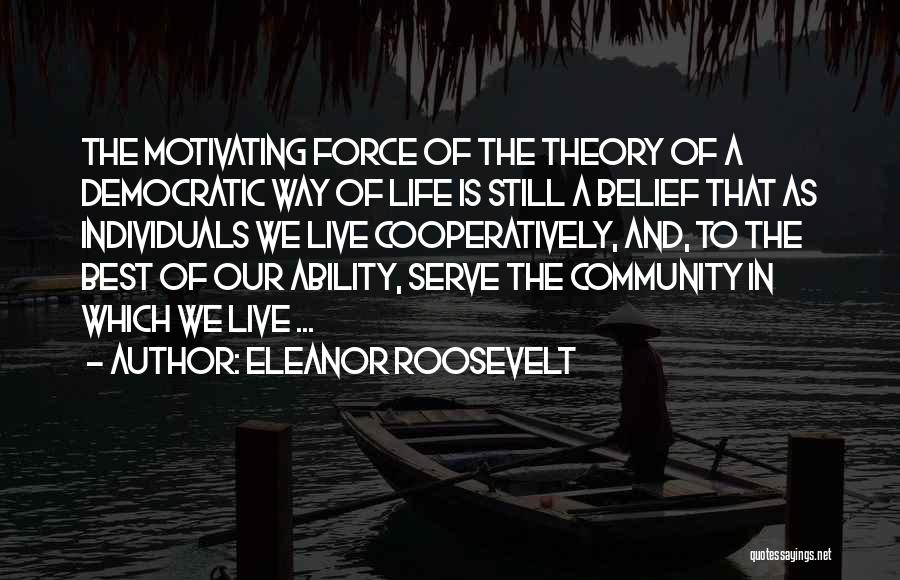 Eleanor Roosevelt Quotes: The Motivating Force Of The Theory Of A Democratic Way Of Life Is Still A Belief That As Individuals We