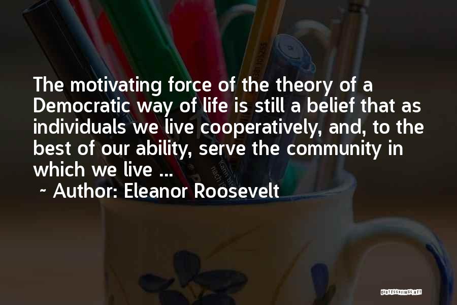 Eleanor Roosevelt Quotes: The Motivating Force Of The Theory Of A Democratic Way Of Life Is Still A Belief That As Individuals We