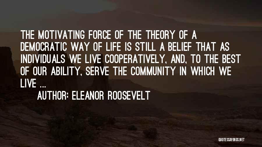 Eleanor Roosevelt Quotes: The Motivating Force Of The Theory Of A Democratic Way Of Life Is Still A Belief That As Individuals We