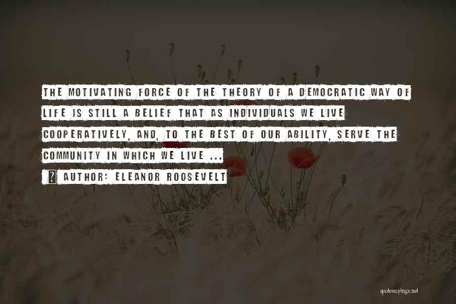 Eleanor Roosevelt Quotes: The Motivating Force Of The Theory Of A Democratic Way Of Life Is Still A Belief That As Individuals We