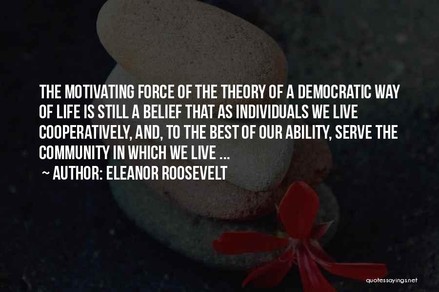 Eleanor Roosevelt Quotes: The Motivating Force Of The Theory Of A Democratic Way Of Life Is Still A Belief That As Individuals We