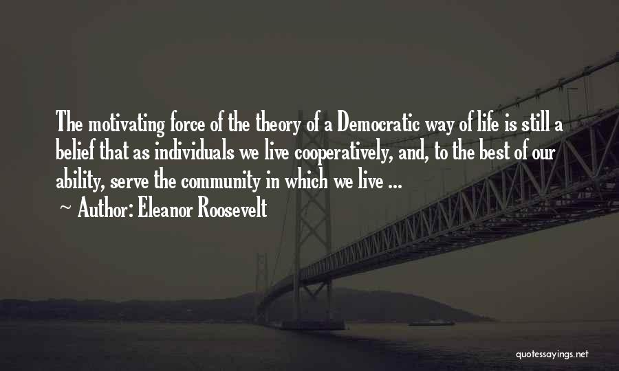 Eleanor Roosevelt Quotes: The Motivating Force Of The Theory Of A Democratic Way Of Life Is Still A Belief That As Individuals We