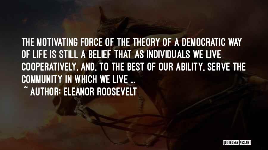 Eleanor Roosevelt Quotes: The Motivating Force Of The Theory Of A Democratic Way Of Life Is Still A Belief That As Individuals We