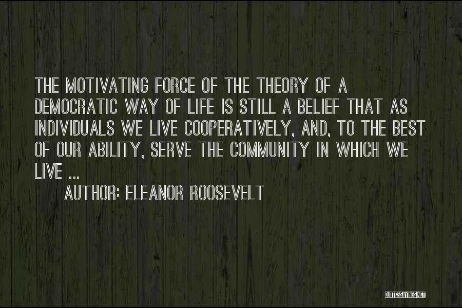 Eleanor Roosevelt Quotes: The Motivating Force Of The Theory Of A Democratic Way Of Life Is Still A Belief That As Individuals We