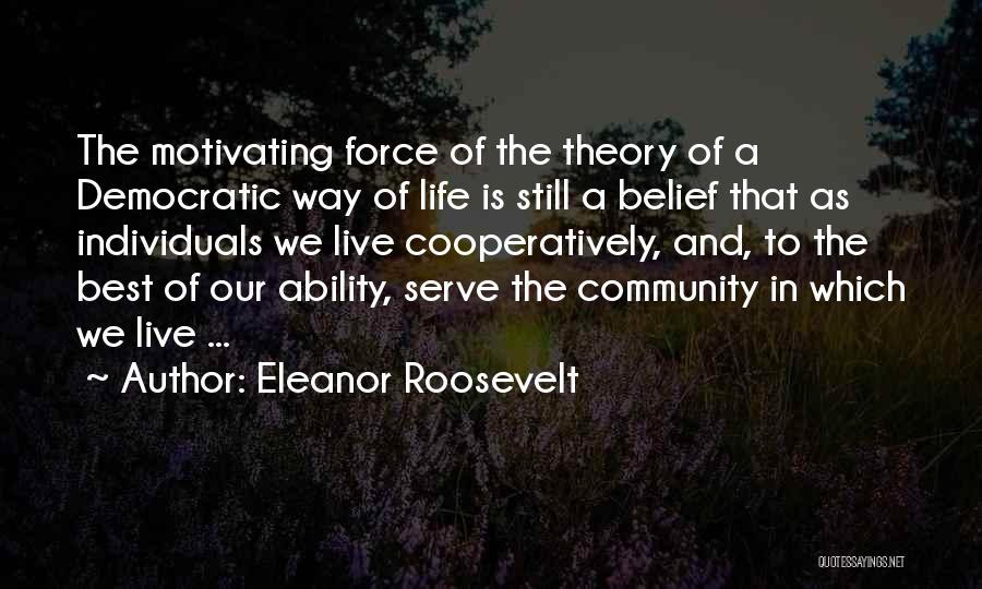 Eleanor Roosevelt Quotes: The Motivating Force Of The Theory Of A Democratic Way Of Life Is Still A Belief That As Individuals We