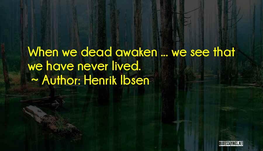 Henrik Ibsen Quotes: When We Dead Awaken ... We See That We Have Never Lived.