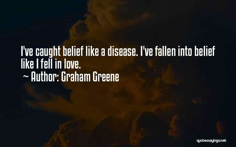 Graham Greene Quotes: I've Caught Belief Like A Disease. I've Fallen Into Belief Like I Fell In Love.