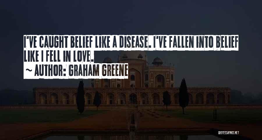 Graham Greene Quotes: I've Caught Belief Like A Disease. I've Fallen Into Belief Like I Fell In Love.