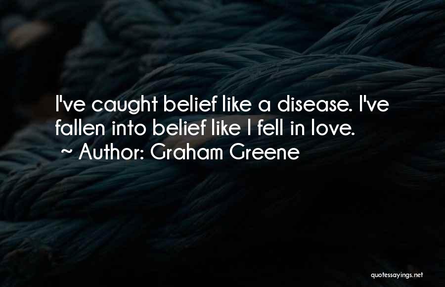 Graham Greene Quotes: I've Caught Belief Like A Disease. I've Fallen Into Belief Like I Fell In Love.