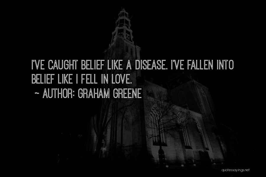 Graham Greene Quotes: I've Caught Belief Like A Disease. I've Fallen Into Belief Like I Fell In Love.