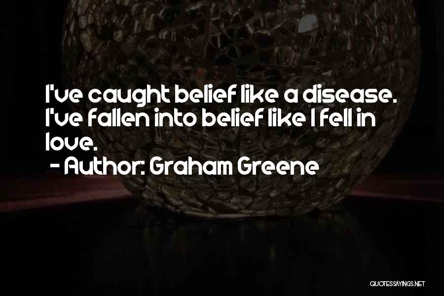 Graham Greene Quotes: I've Caught Belief Like A Disease. I've Fallen Into Belief Like I Fell In Love.