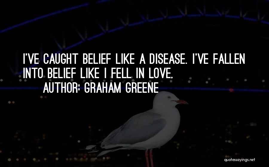 Graham Greene Quotes: I've Caught Belief Like A Disease. I've Fallen Into Belief Like I Fell In Love.