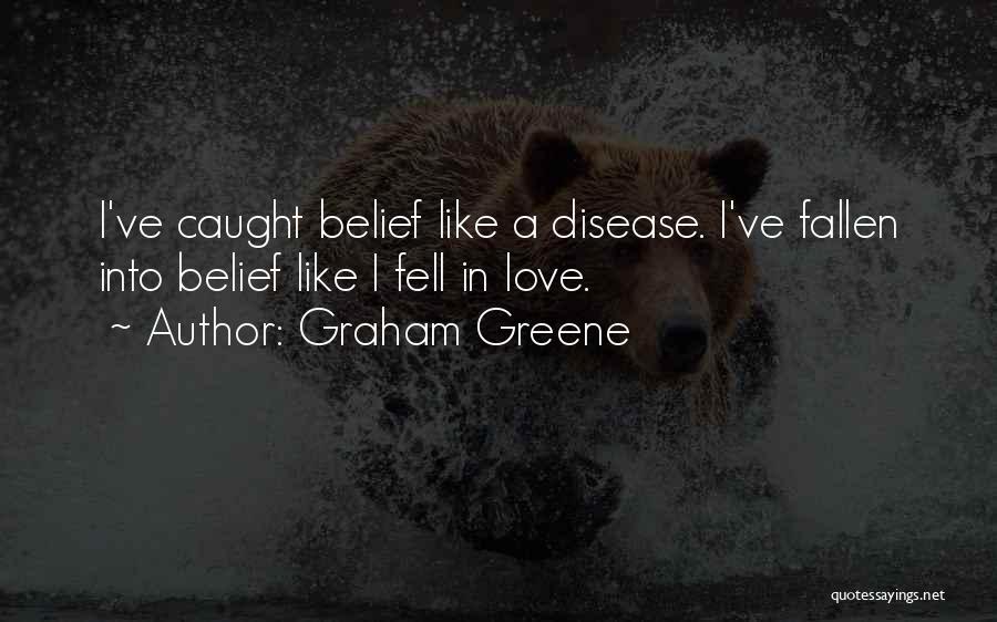 Graham Greene Quotes: I've Caught Belief Like A Disease. I've Fallen Into Belief Like I Fell In Love.