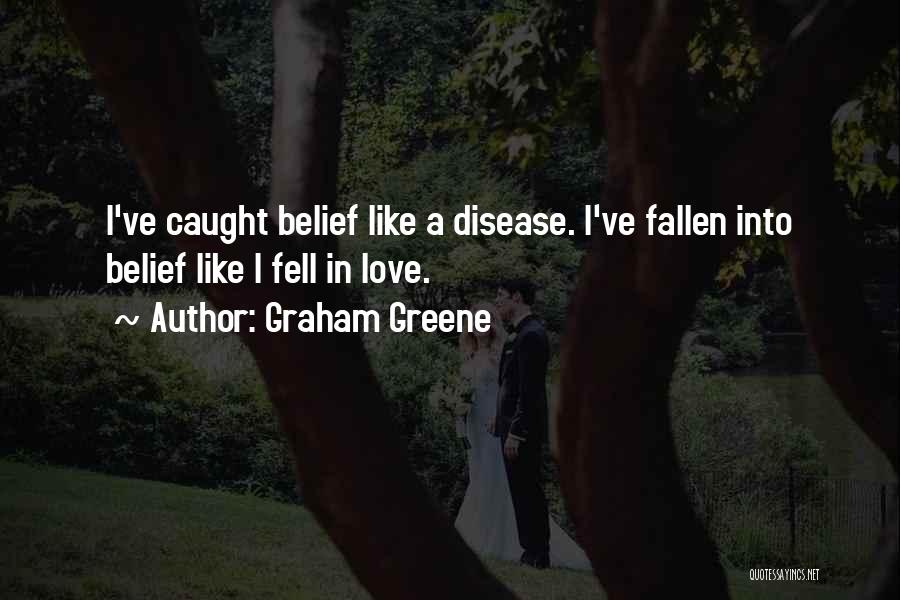 Graham Greene Quotes: I've Caught Belief Like A Disease. I've Fallen Into Belief Like I Fell In Love.