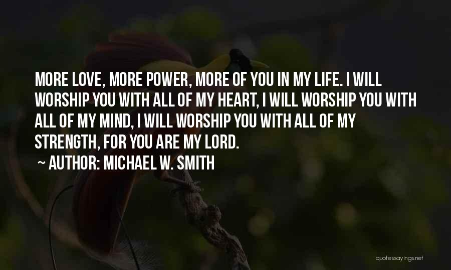 Michael W. Smith Quotes: More Love, More Power, More Of You In My Life. I Will Worship You With All Of My Heart, I