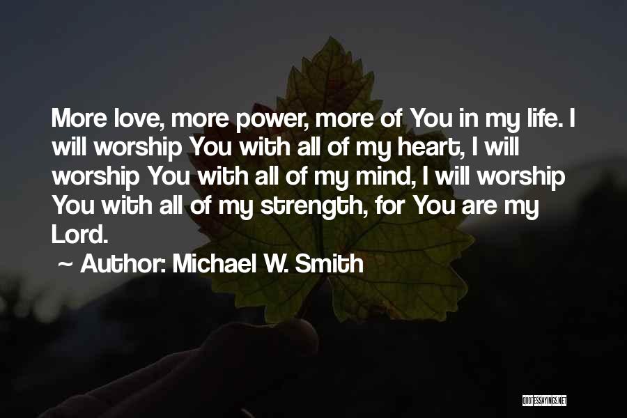 Michael W. Smith Quotes: More Love, More Power, More Of You In My Life. I Will Worship You With All Of My Heart, I