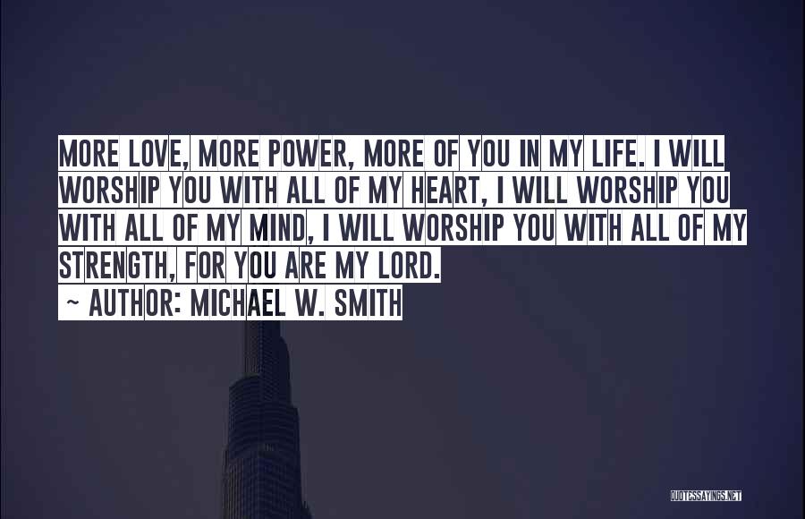 Michael W. Smith Quotes: More Love, More Power, More Of You In My Life. I Will Worship You With All Of My Heart, I