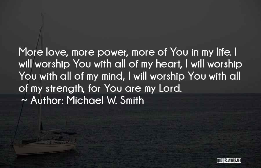 Michael W. Smith Quotes: More Love, More Power, More Of You In My Life. I Will Worship You With All Of My Heart, I