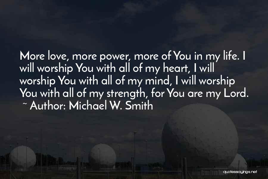Michael W. Smith Quotes: More Love, More Power, More Of You In My Life. I Will Worship You With All Of My Heart, I