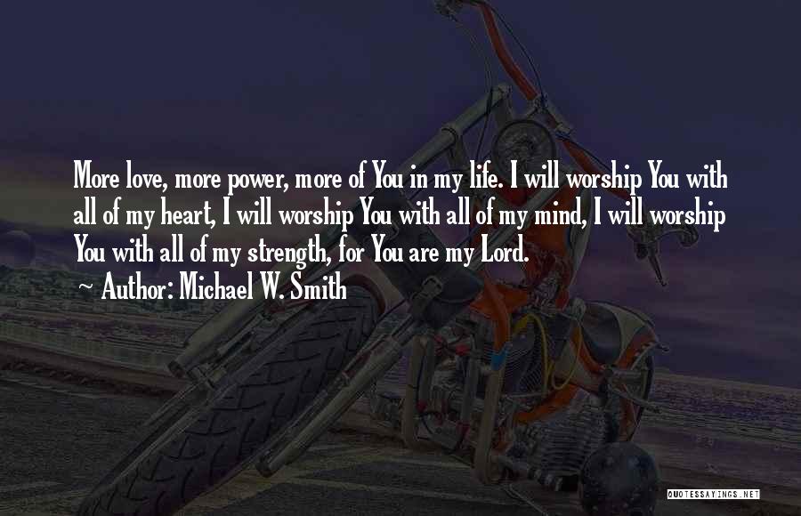 Michael W. Smith Quotes: More Love, More Power, More Of You In My Life. I Will Worship You With All Of My Heart, I