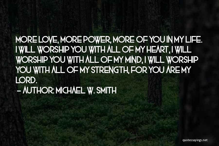 Michael W. Smith Quotes: More Love, More Power, More Of You In My Life. I Will Worship You With All Of My Heart, I