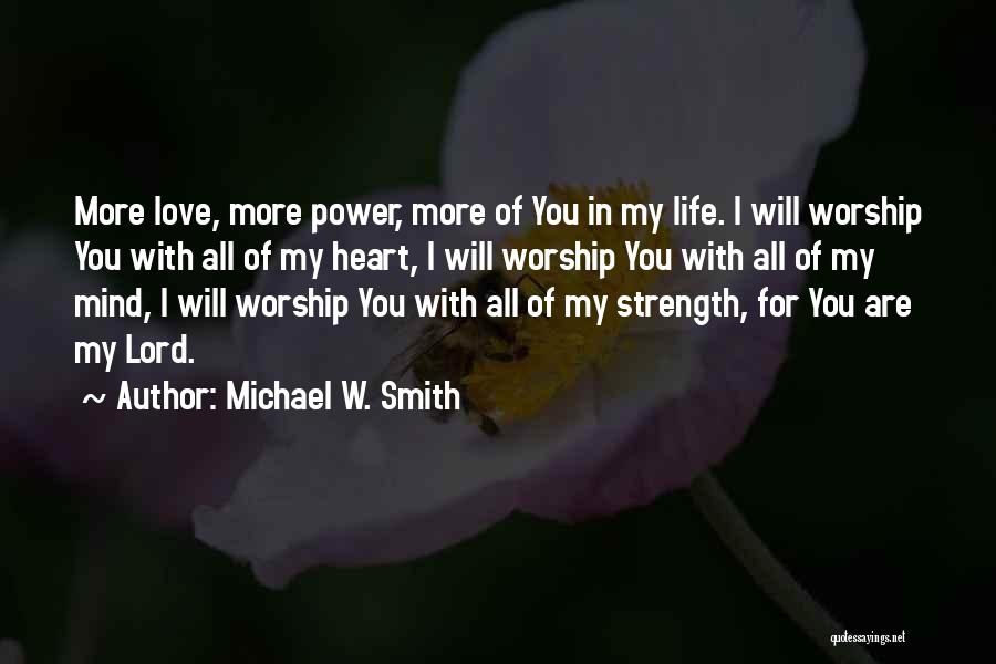 Michael W. Smith Quotes: More Love, More Power, More Of You In My Life. I Will Worship You With All Of My Heart, I