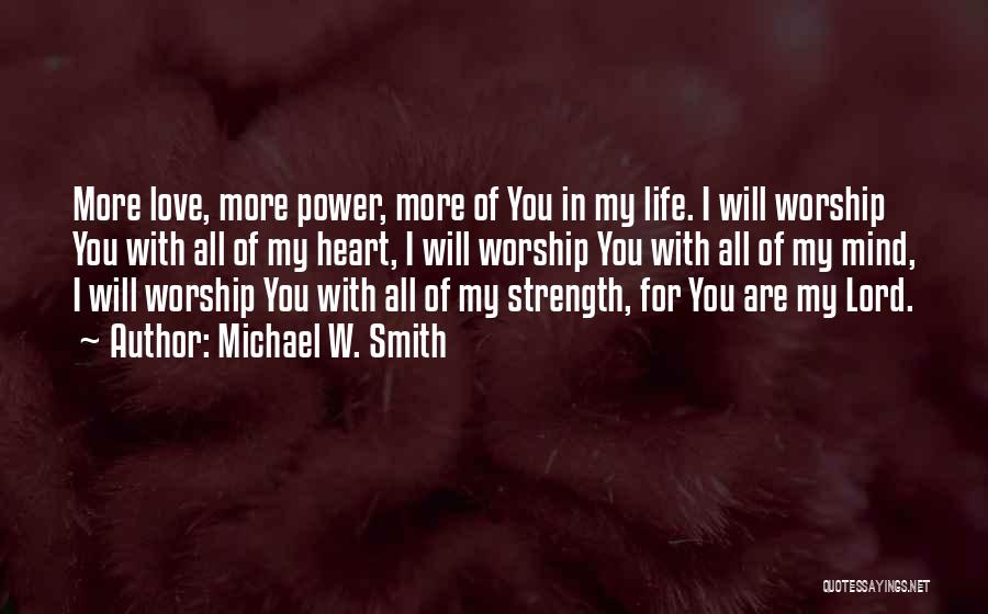 Michael W. Smith Quotes: More Love, More Power, More Of You In My Life. I Will Worship You With All Of My Heart, I