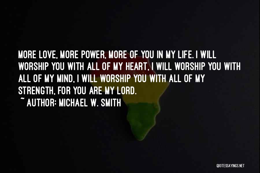 Michael W. Smith Quotes: More Love, More Power, More Of You In My Life. I Will Worship You With All Of My Heart, I