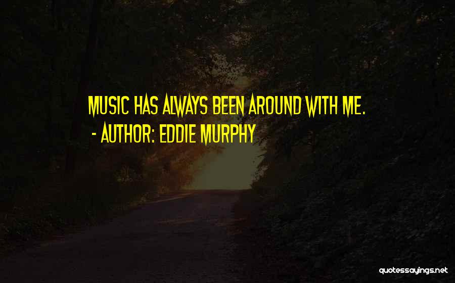 Eddie Murphy Quotes: Music Has Always Been Around With Me.