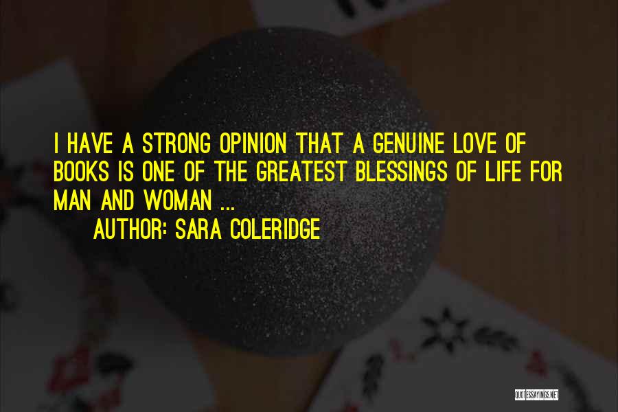 Sara Coleridge Quotes: I Have A Strong Opinion That A Genuine Love Of Books Is One Of The Greatest Blessings Of Life For