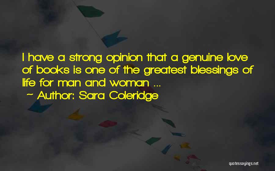 Sara Coleridge Quotes: I Have A Strong Opinion That A Genuine Love Of Books Is One Of The Greatest Blessings Of Life For