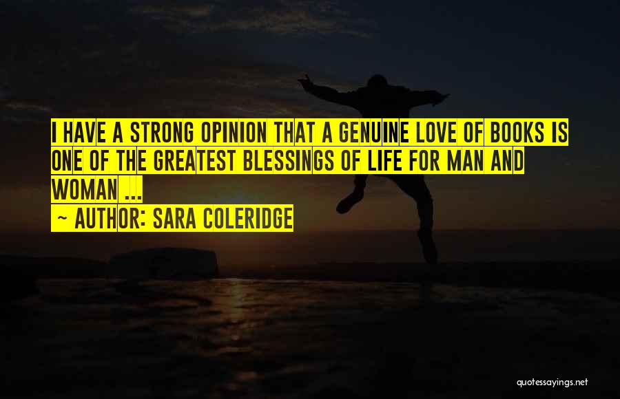Sara Coleridge Quotes: I Have A Strong Opinion That A Genuine Love Of Books Is One Of The Greatest Blessings Of Life For