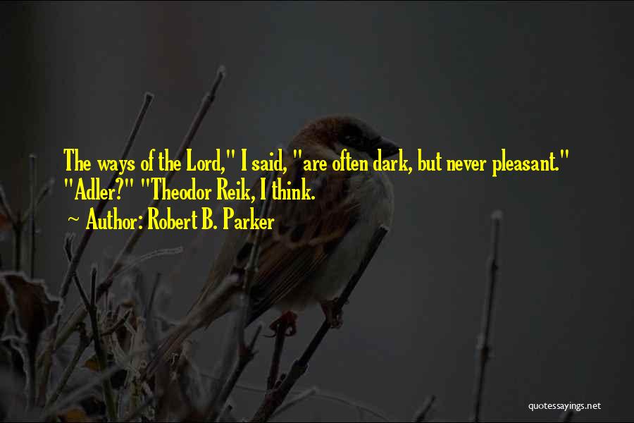 Robert B. Parker Quotes: The Ways Of The Lord, I Said, Are Often Dark, But Never Pleasant. Adler? Theodor Reik, I Think.