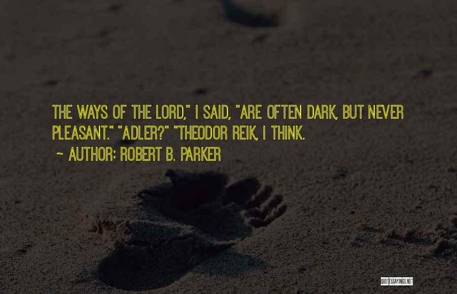 Robert B. Parker Quotes: The Ways Of The Lord, I Said, Are Often Dark, But Never Pleasant. Adler? Theodor Reik, I Think.