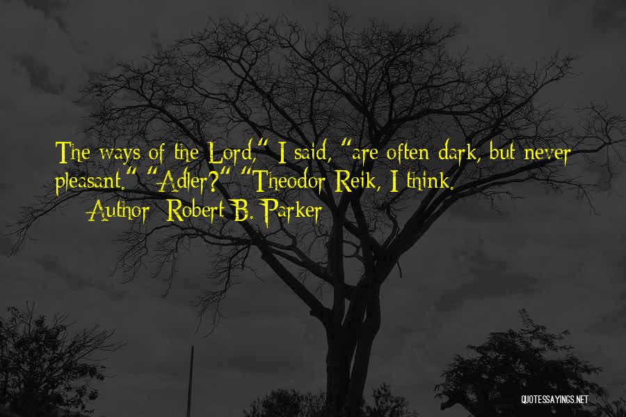 Robert B. Parker Quotes: The Ways Of The Lord, I Said, Are Often Dark, But Never Pleasant. Adler? Theodor Reik, I Think.