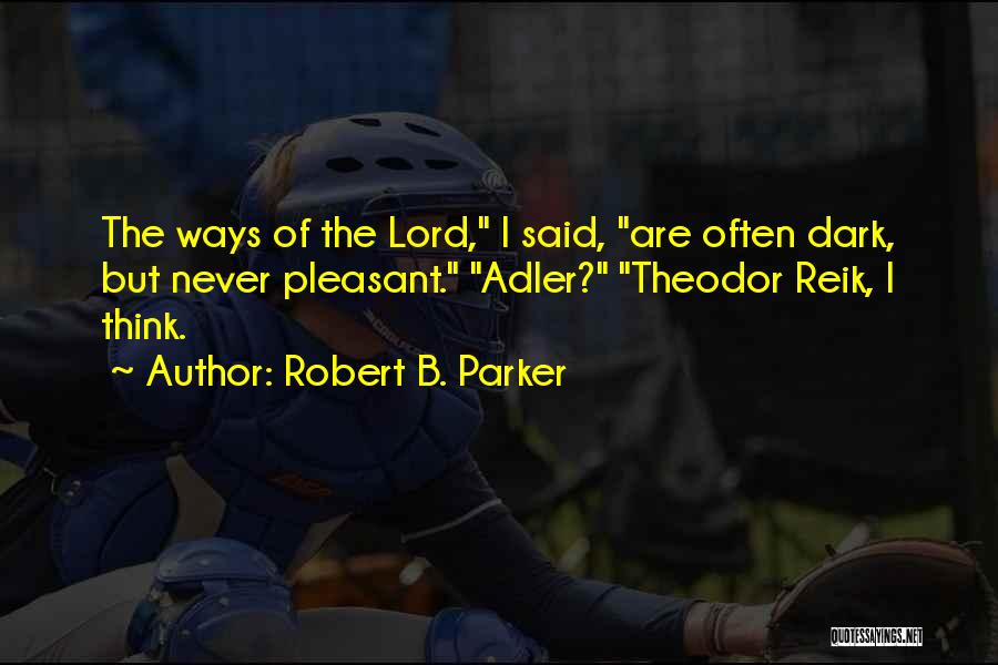 Robert B. Parker Quotes: The Ways Of The Lord, I Said, Are Often Dark, But Never Pleasant. Adler? Theodor Reik, I Think.