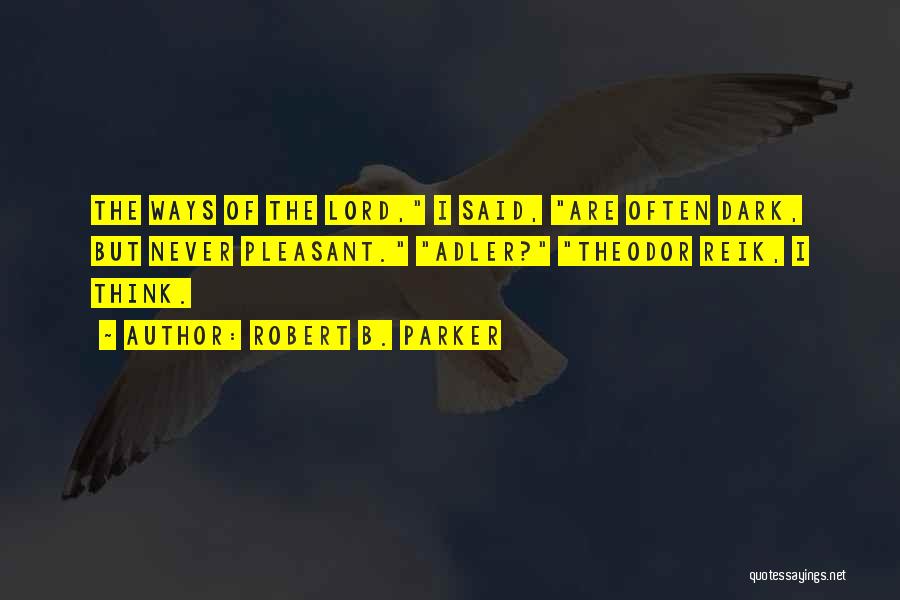 Robert B. Parker Quotes: The Ways Of The Lord, I Said, Are Often Dark, But Never Pleasant. Adler? Theodor Reik, I Think.