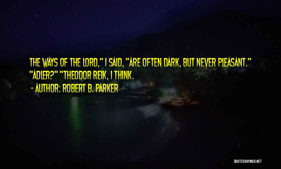 Robert B. Parker Quotes: The Ways Of The Lord, I Said, Are Often Dark, But Never Pleasant. Adler? Theodor Reik, I Think.