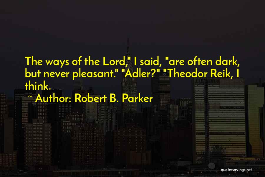 Robert B. Parker Quotes: The Ways Of The Lord, I Said, Are Often Dark, But Never Pleasant. Adler? Theodor Reik, I Think.
